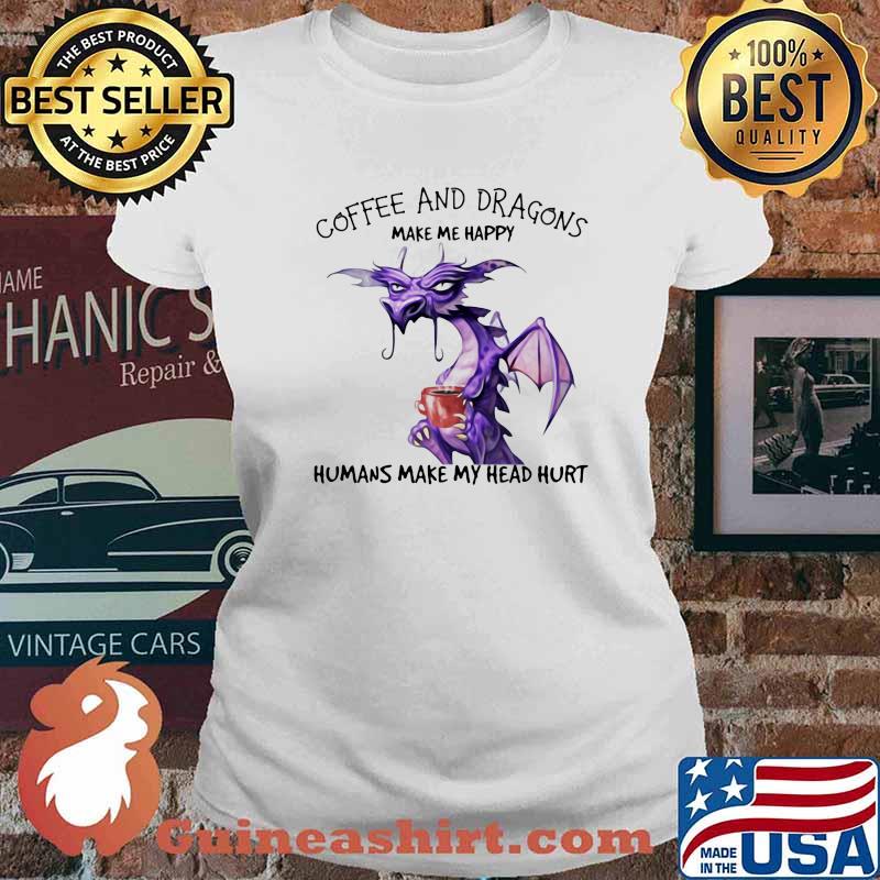 Coffee And Dragons Make Me Happy Humans Make My Head Hurt Shirt Ladies tee