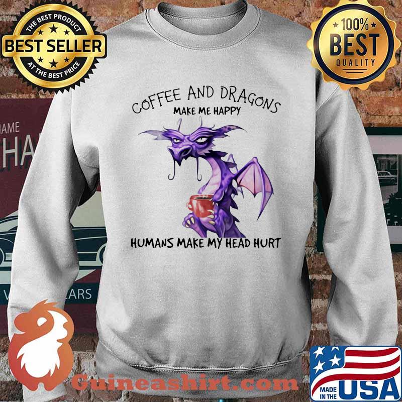 Coffee And Dragons Make Me Happy Humans Make My Head Hurt Shirt Sweater