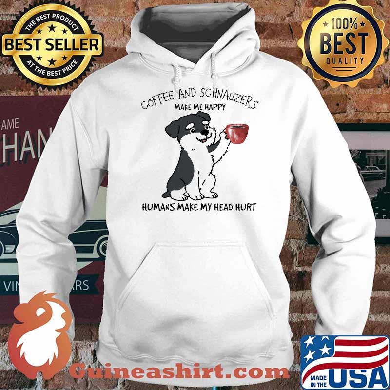 Coffee And Schnauzers Make Me Happy Humans Make My Head Hurt Dog Shirt Hoodie