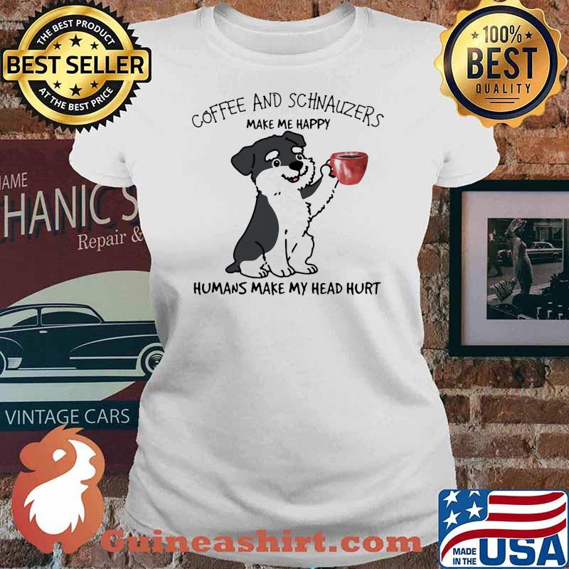 Coffee And Schnauzers Make Me Happy Humans Make My Head Hurt Dog Shirt Ladies tee