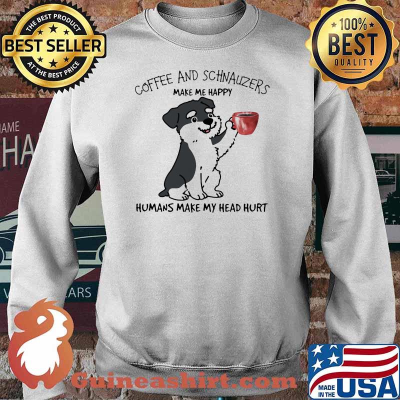 Coffee And Schnauzers Make Me Happy Humans Make My Head Hurt Dog Shirt Sweater