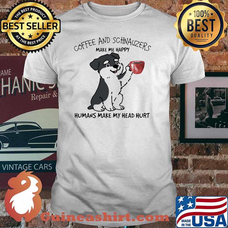 Coffee And Schnauzers Make Me Happy Humans Make My Head Hurt Dog Shirt
