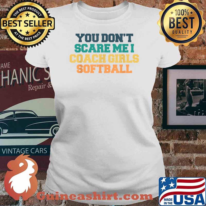 Colored Saying, You Don't Scare Me I Coach Girls Softball Shirt Ladies tee