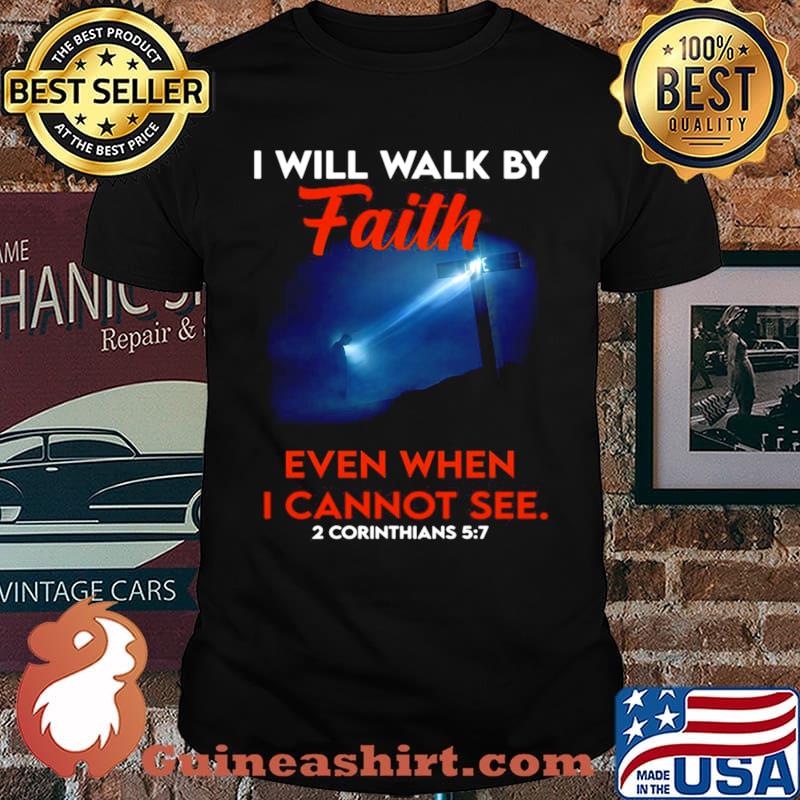Cross God I Will Walk By Faith Even When I Cannot See 2 Corinthians 5 7 shirt