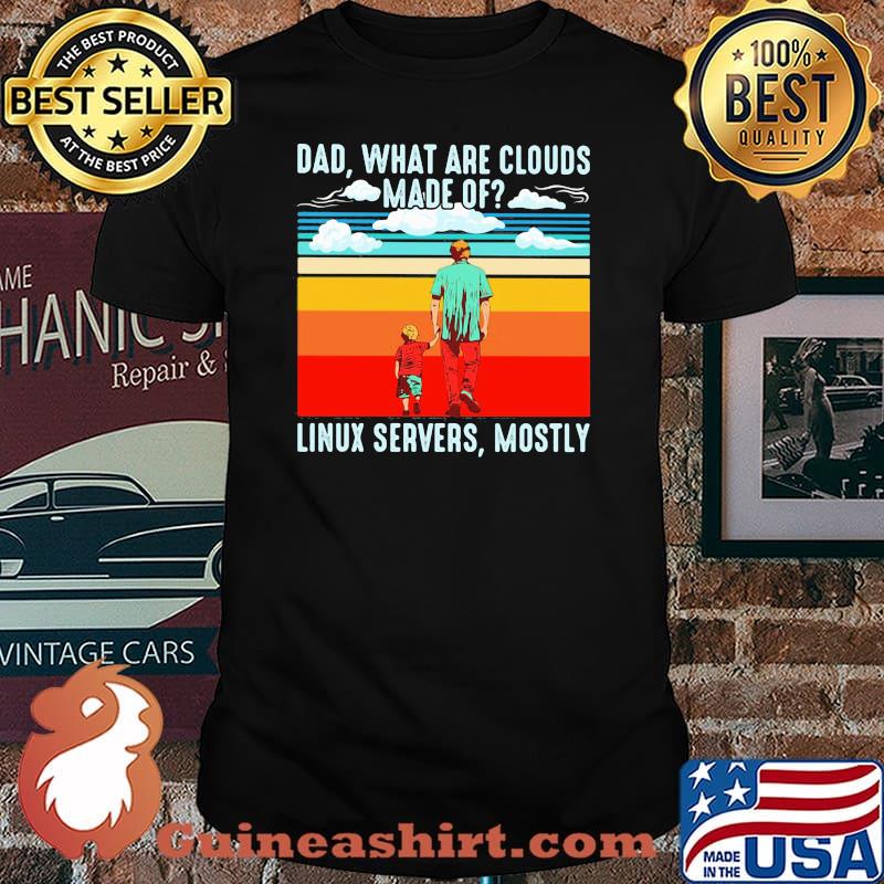 Dad What Are Clouds Made Of Linux Servers Mostly Vintage Shirt