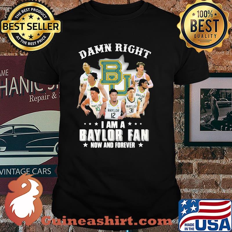Damn Right I Am A Baylor Fan Now And Forever Shirt