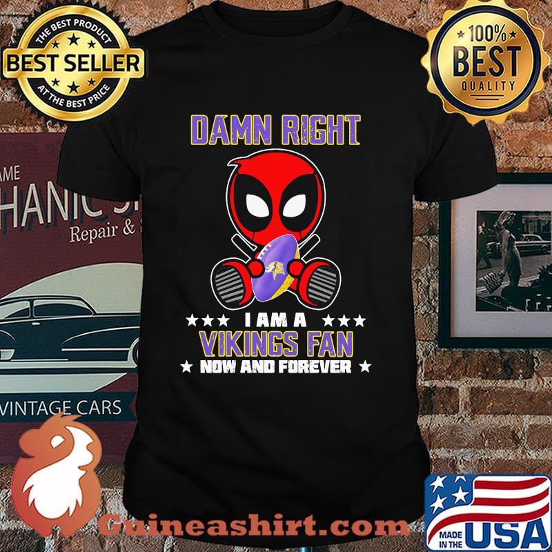 Damn Right I AM A Vikings Fan Now And Forever Stars Deadpool Shirt