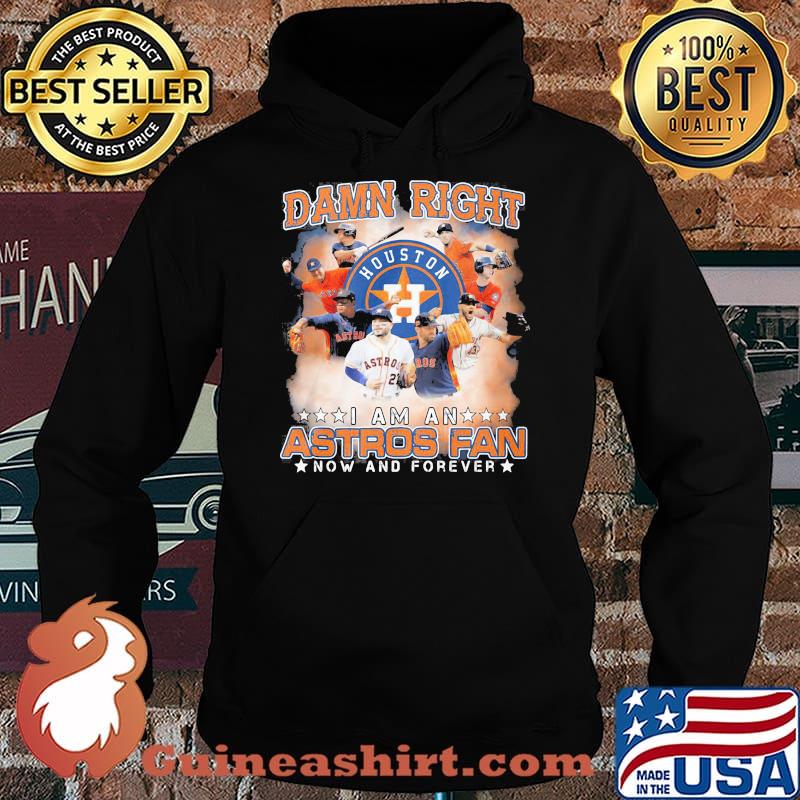 Damn Right I Am An Astros Fan Now And Forever Houston Shirt Hoodie