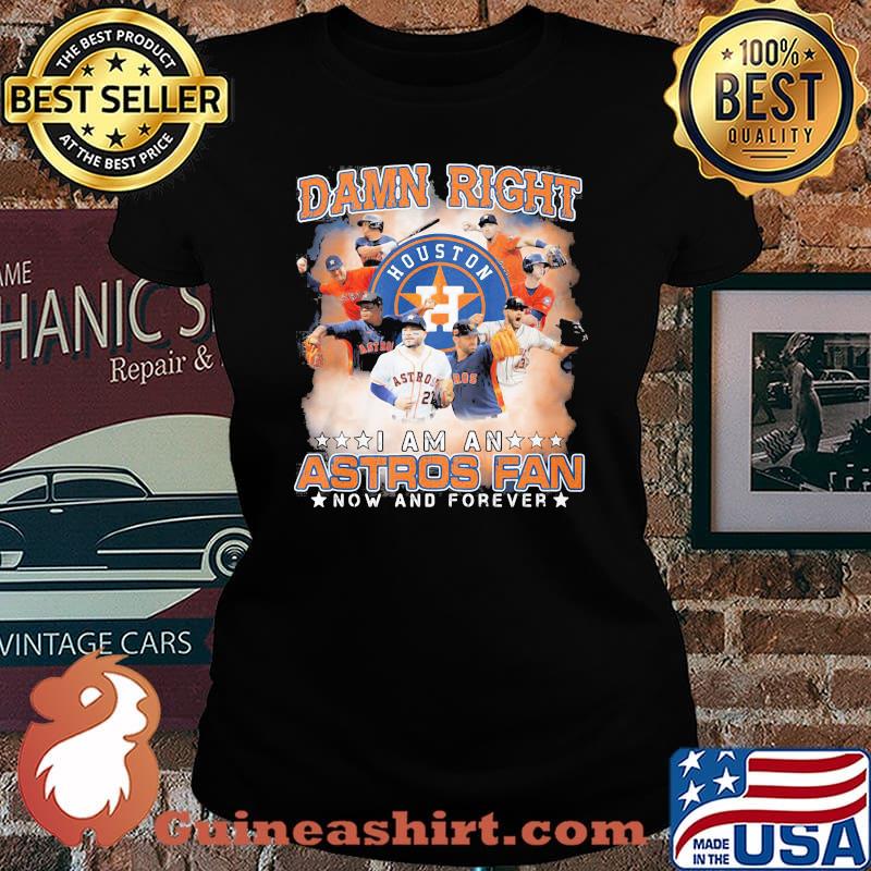 Damn Right I Am An Astros Fan Now And Forever Houston Shirt Laides tee