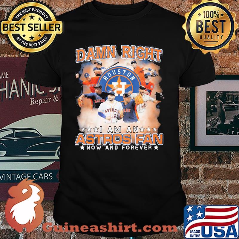 Damn Right I Am An Astros Fan Now And Forever Houston Shirt