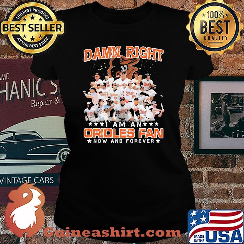 Damn Right I Am An Orioles Fan Now And Forever Stars Shirt Laides tee