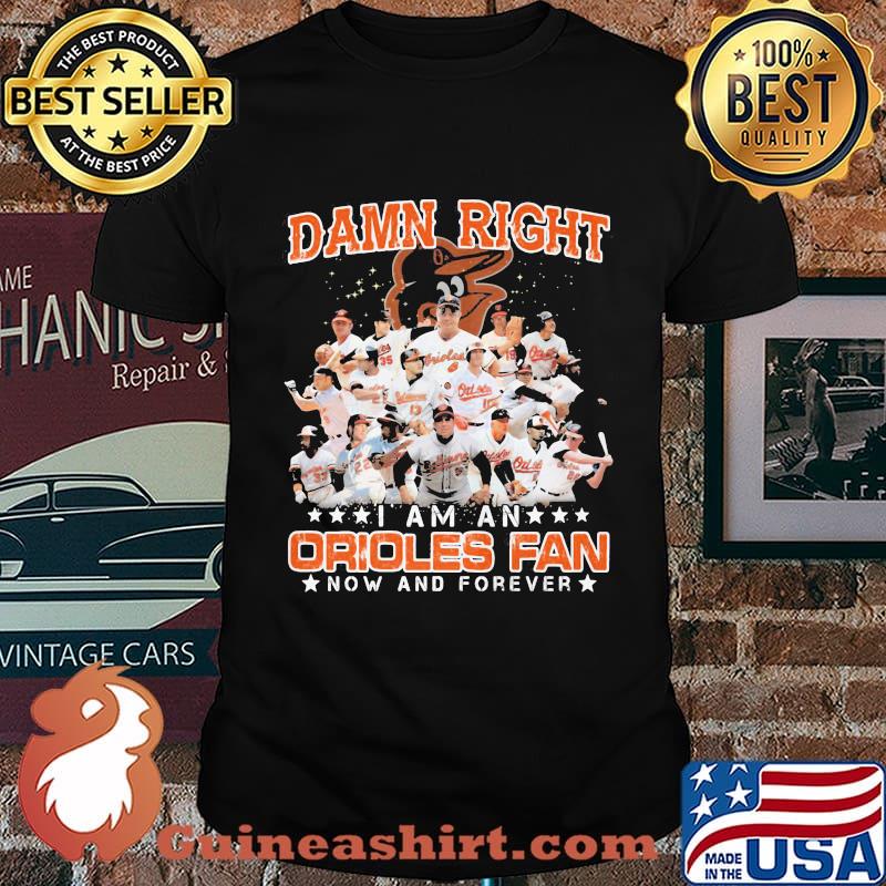 Damn Right I Am An Orioles Fan Now And Forever Stars Shirt