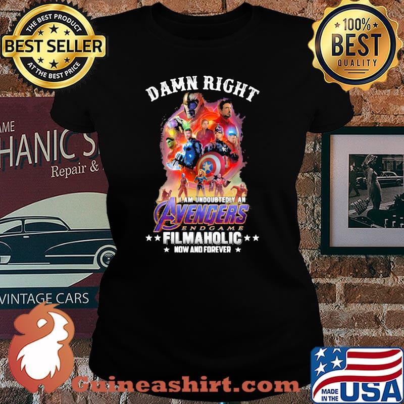 Damn Right I Am Undoubtedly An Avengers Endgame Filmaholic Now And Forever Shirt Laides tee