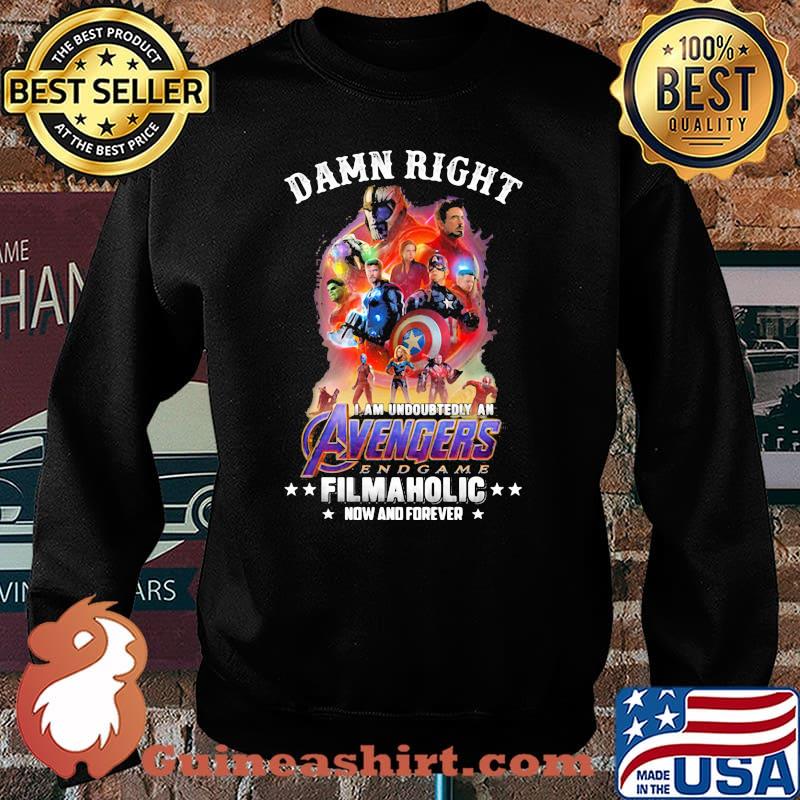 Damn Right I Am Undoubtedly An Avengers Endgame Filmaholic Now And Forever Shirt Sweater