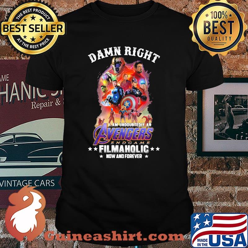 Damn Right I Am Undoubtedly An Avengers Endgame Filmaholic Now And Forever Shirt