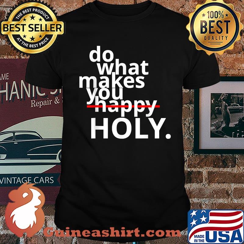 Do What Makes You Happy Holy Humor Shirt