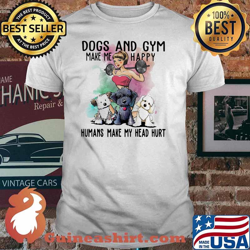 Dogs And Gym Make Me Happy Humans Make My Head Hurt Shirt