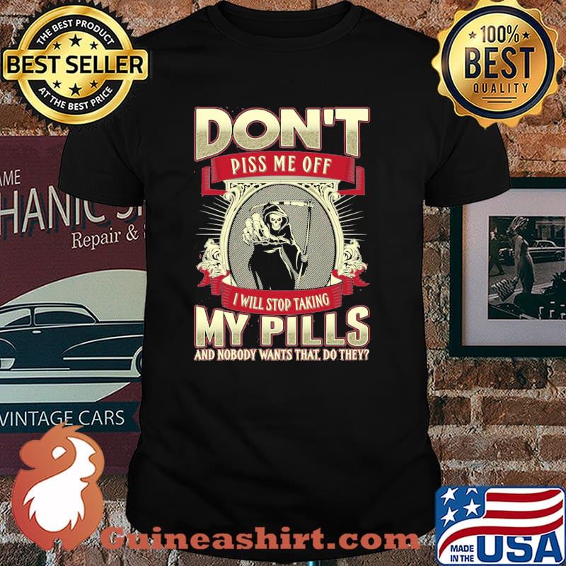Don't Piss Me Off I Will Stop Taking My Pills And Nobody Wants That Do They Skull Shirt