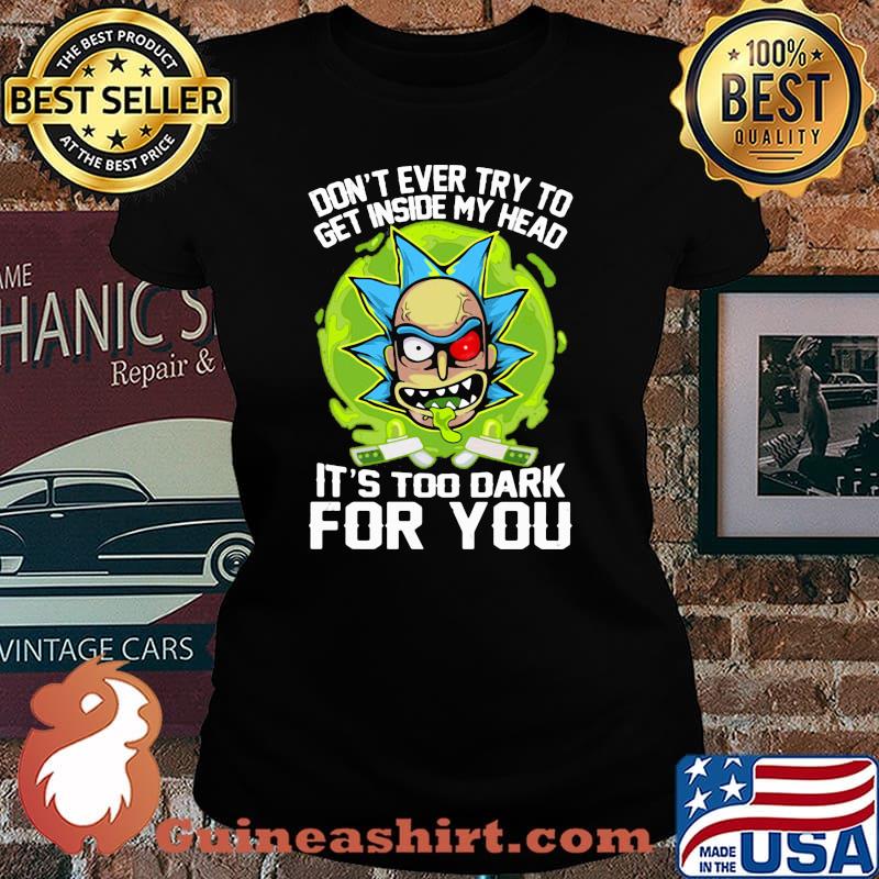 Don’t Ever Try To Get Inside My Head It’s Too Dark For You Rick Shirt Laides tee
