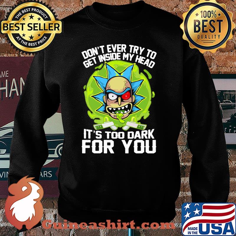 Don’t Ever Try To Get Inside My Head It’s Too Dark For You Rick Shirt Sweater