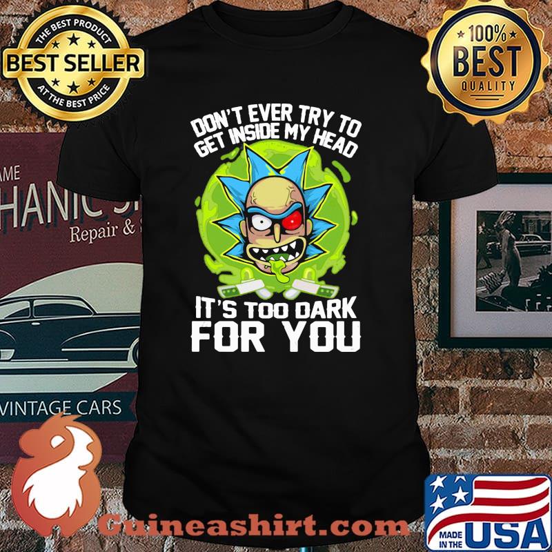 Don’t Ever Try To Get Inside My Head It’s Too Dark For You Rick Shirt