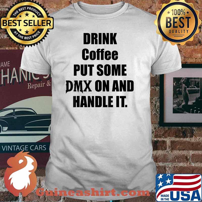 Drink Some Coffee Put Some Dmx On And Handle It Shirt