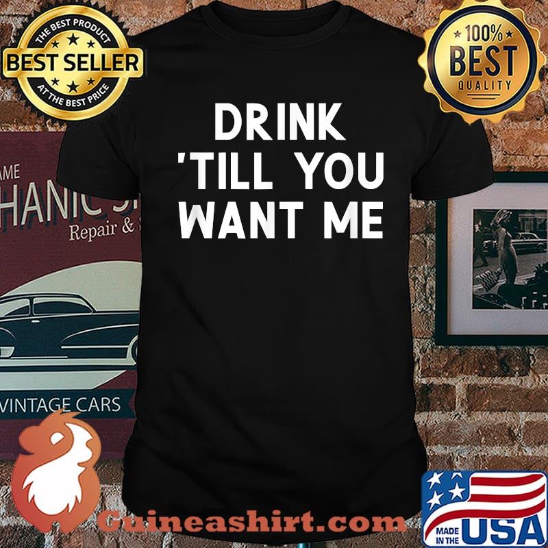 Drink Till You Want Me, Joke Sarcastic shirt
