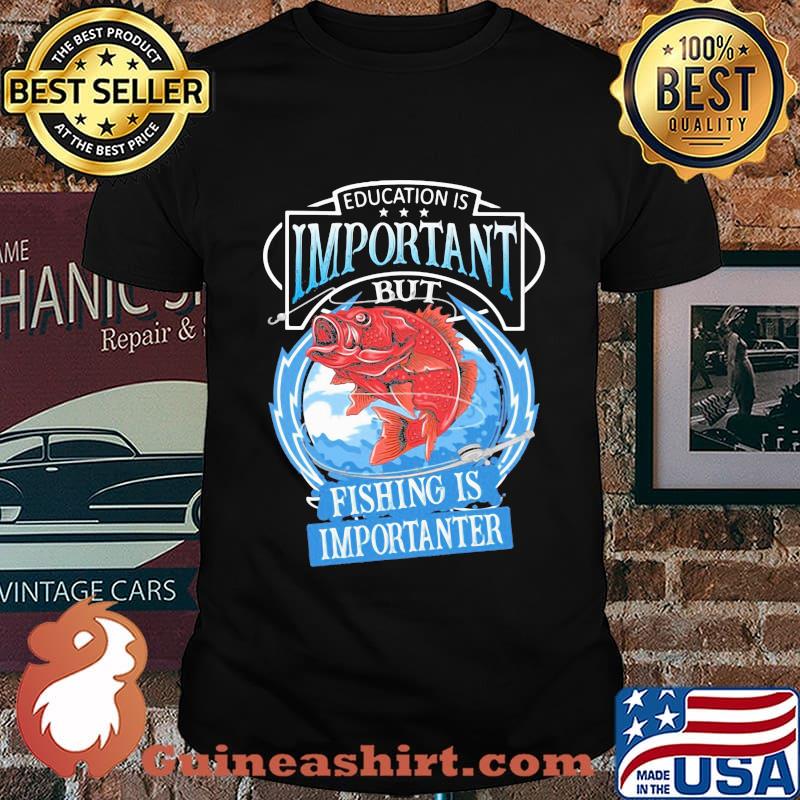 Education Is Important But Fishing Is Importanter Shirt