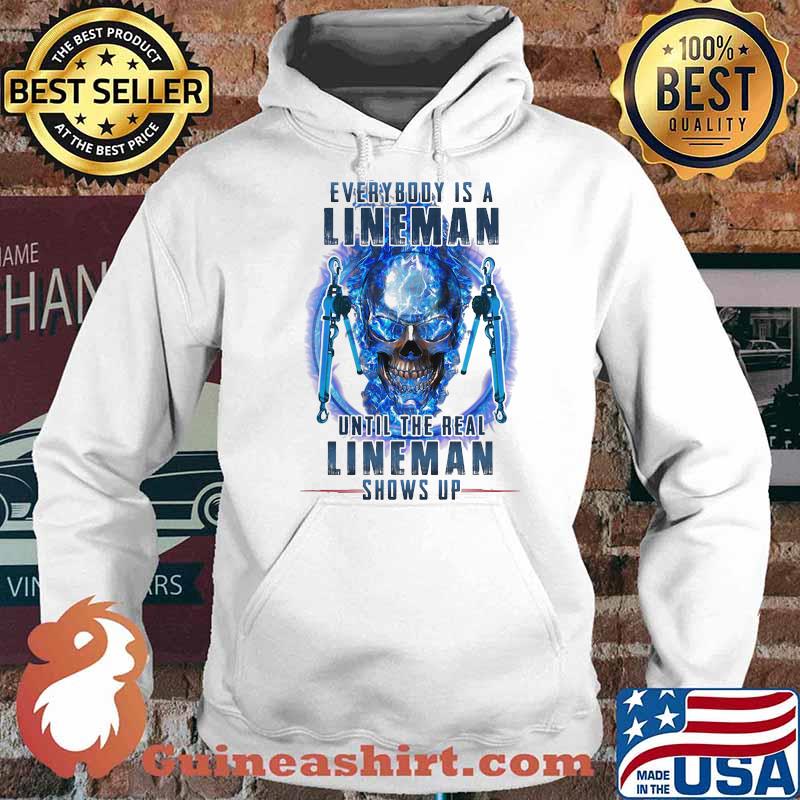 Every Body Is A Lineman Until The Real Lineman Shows Up Skull Shirt Hoodie
