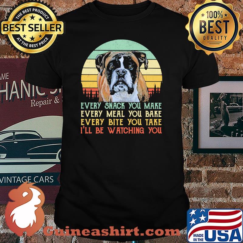 Every Snack You Make Every Meal You Bake Every Bite You Take I'll Be Watching You Dog Vintage Shirt
