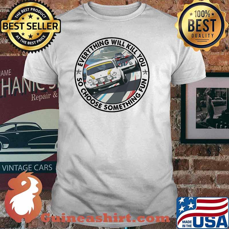 Everything Will Kill You So Choose Something Fun Car Shirt