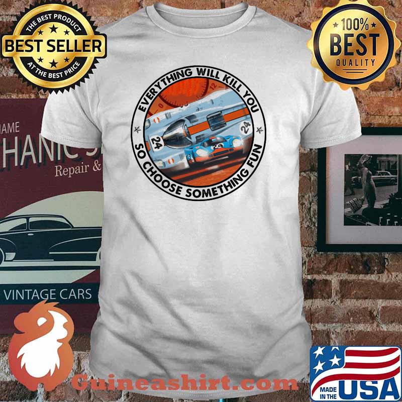 Everything Will Kill You So Choose Something Fun Porse Shirt