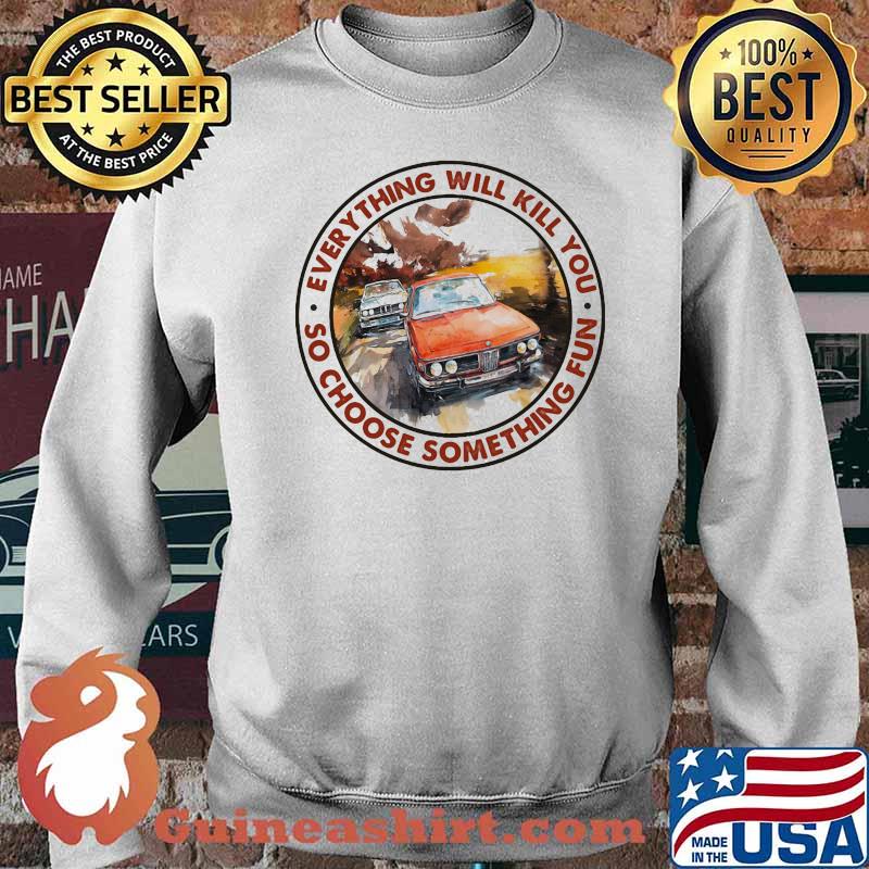 Everything Will Kill You So Shoose Something Fun Racing Shirt Sweater