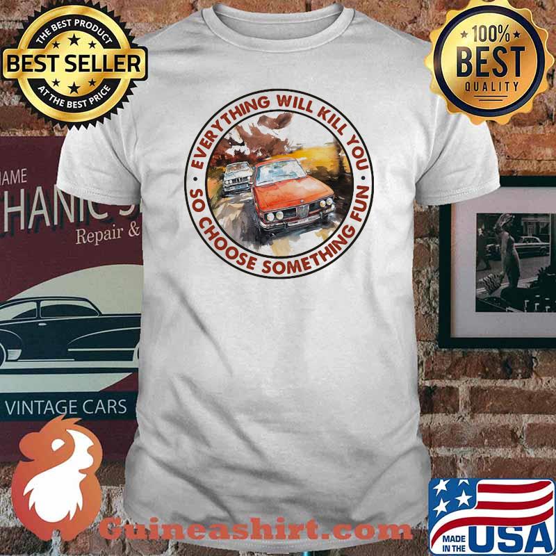 Everything Will Kill You So Shoose Something Fun Racing Shirt