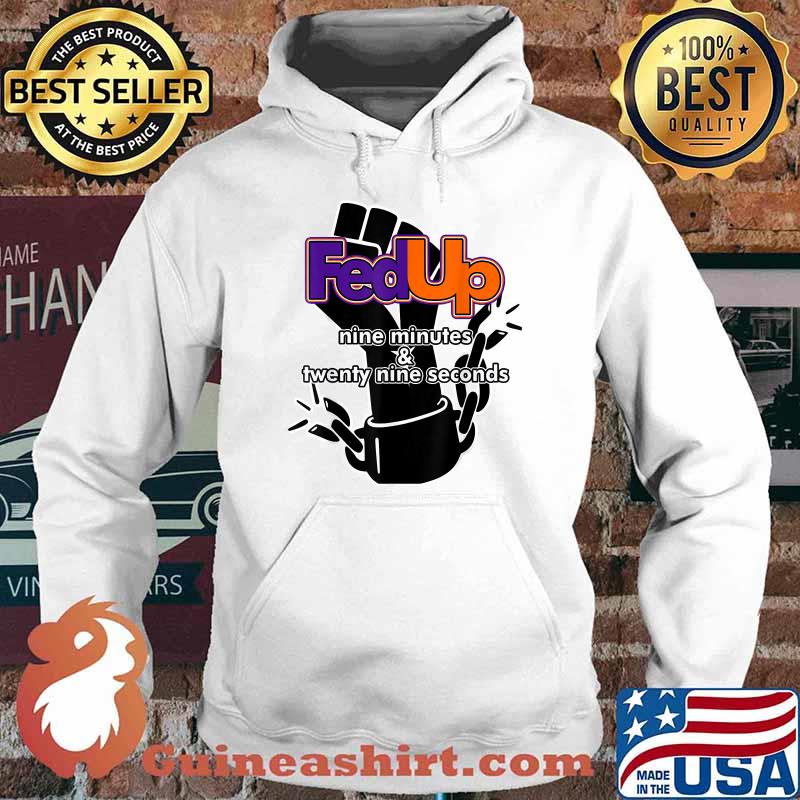 Fed Up! 9 minutes and 29 Seconds Shirt Hoodie