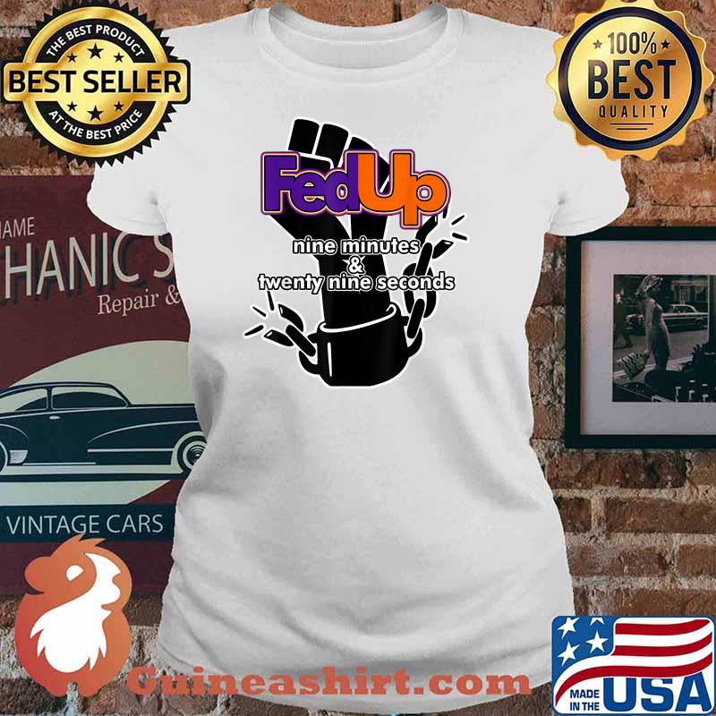 Fed Up! 9 minutes and 29 Seconds Shirt Ladies tee