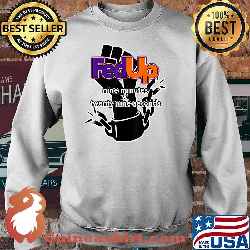 Fed Up! 9 minutes and 29 Seconds Shirt Sweater