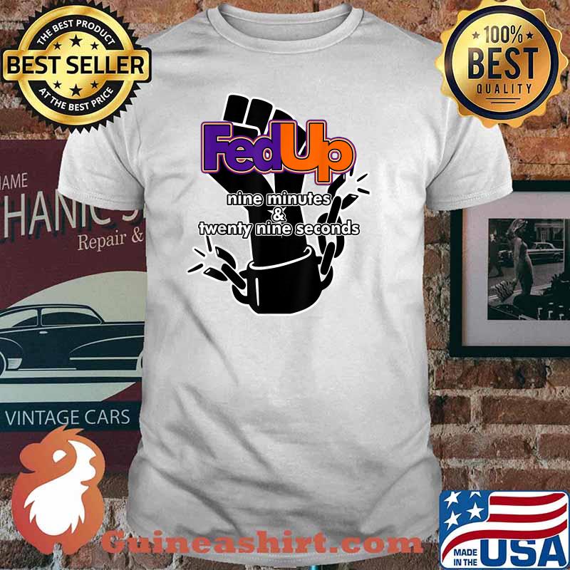 Fed Up! 9 minutes and 29 Seconds Shirt