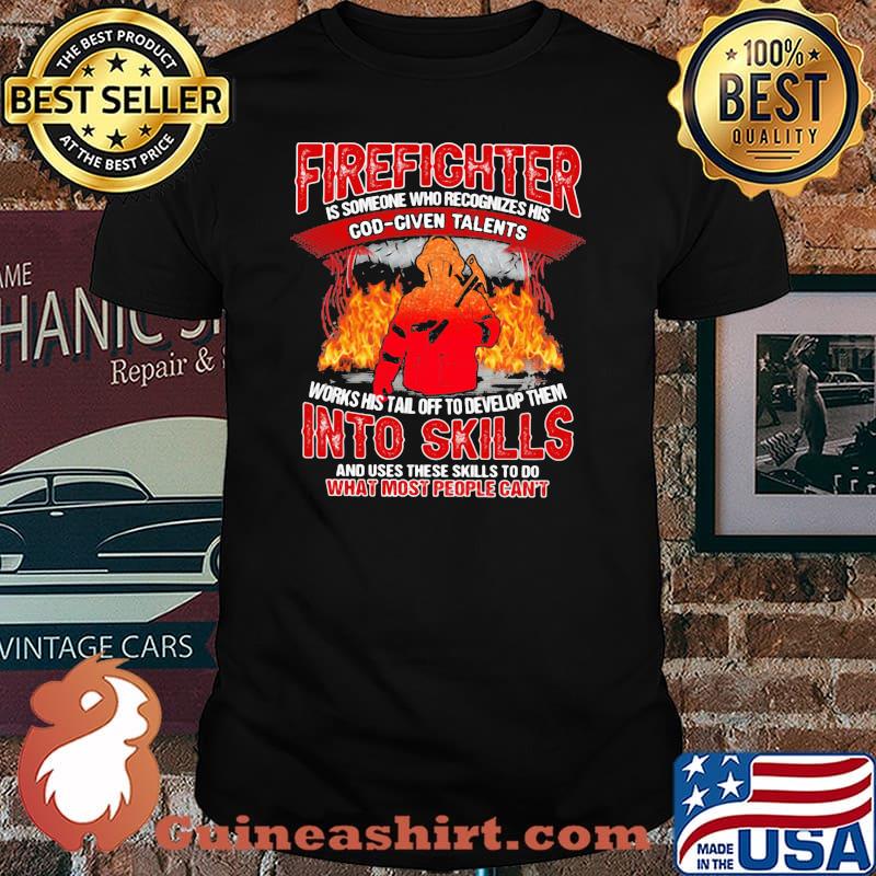 Firefighter Is Someone Who Recognizes His God Given Talens Into Skills And Uses These Skills To Do What Most People Can't Shirt