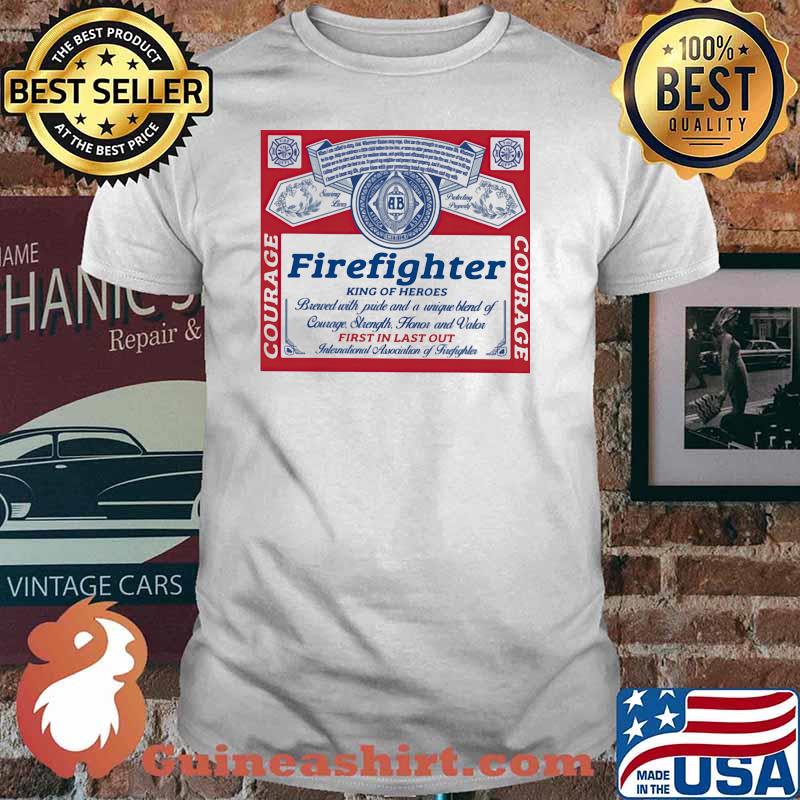 Firefighter King Of Heroes First In Last Our Shirt