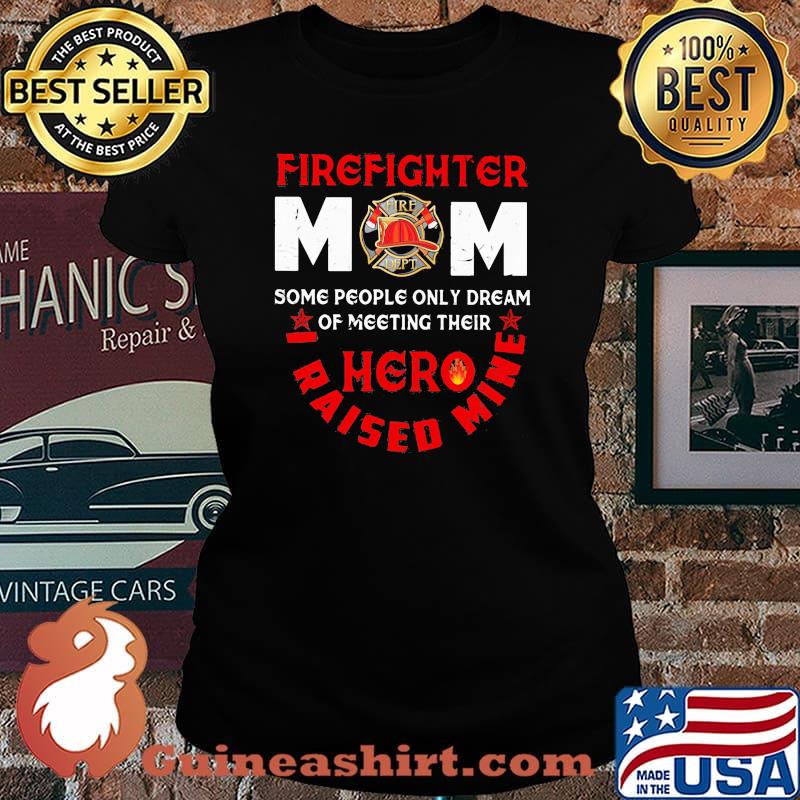 Firefighter mom Some People Only Dream Of Meeting Their Hero I Raised Mine Shirt Laides tee