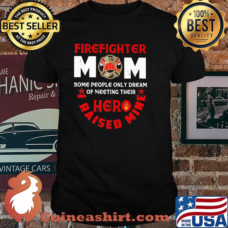 Firefighter mom Some People Only Dream Of Meeting Their Hero I Raised Mine Shirt