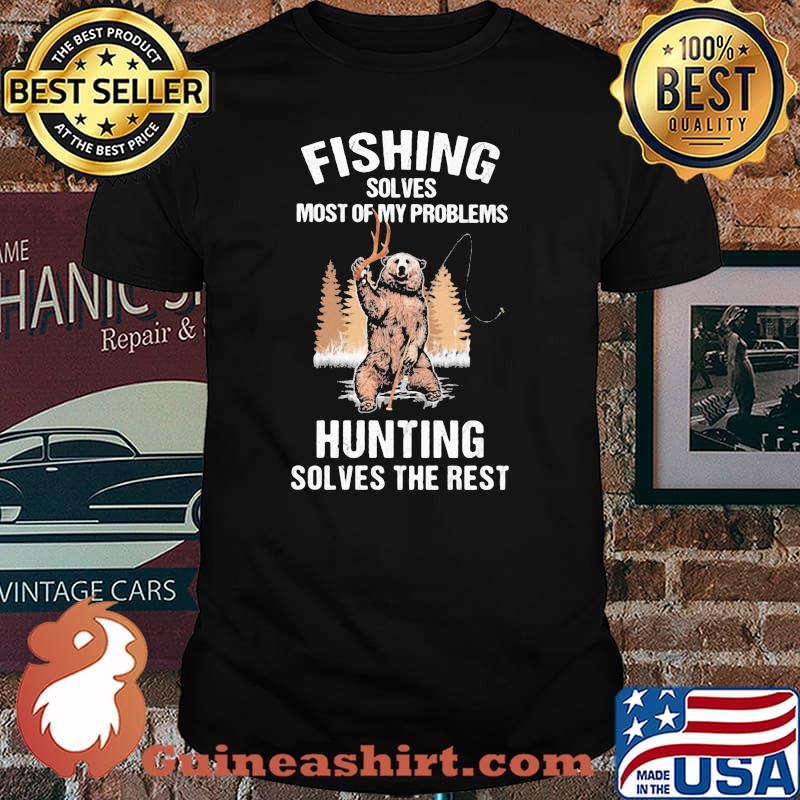 Fishing Solves Most Of My Problems Hunting Solves The Rest Bear Shirt