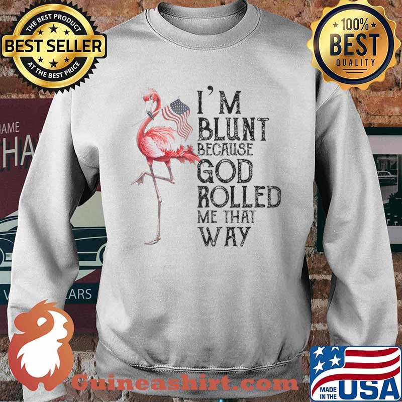 Flamingo Im blunt because god rolled me that way Sweater