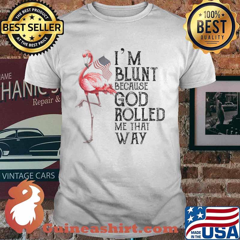 Flamingo Im blunt because god rolled me that way shirt