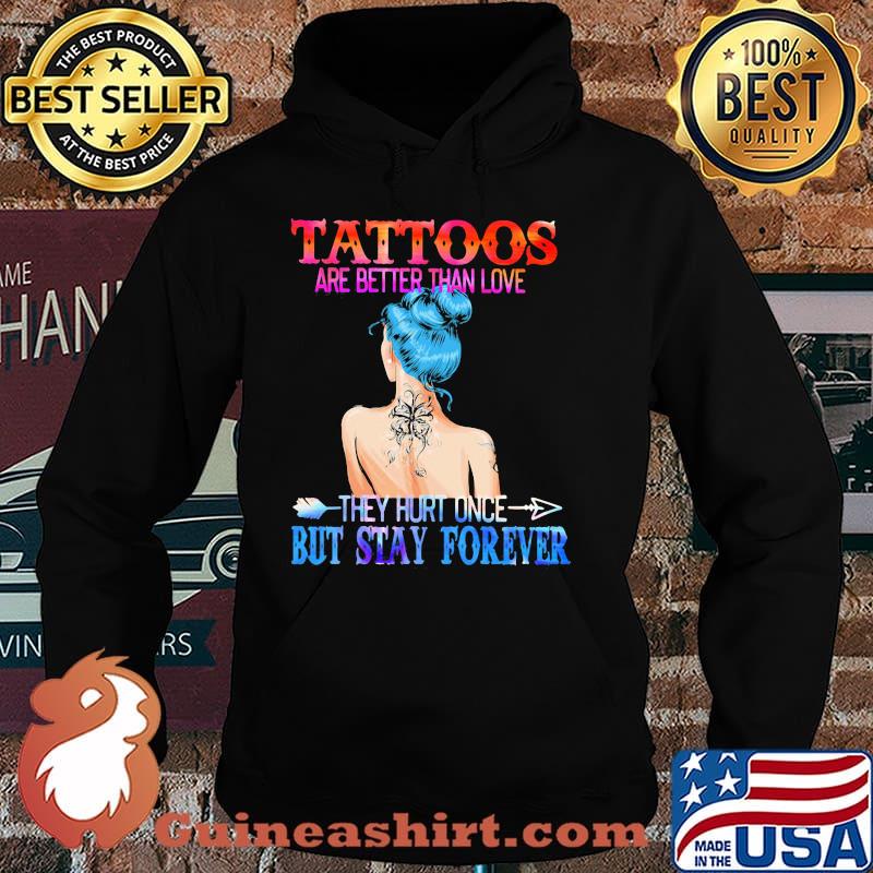 Tattoos Are Better Than Love They Hurt Once But Stay Forever Shirt Hoodie