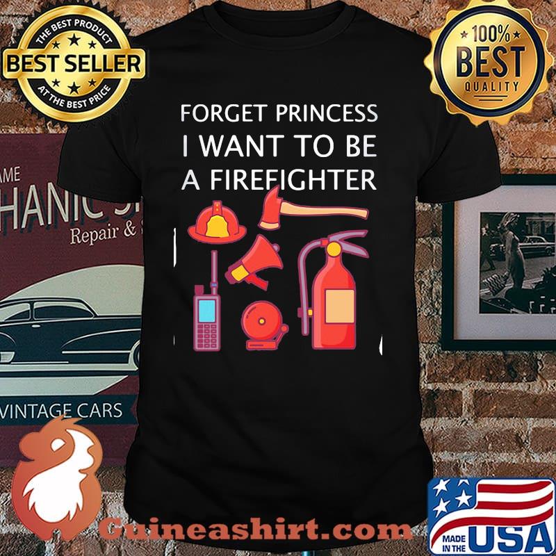 Forget Princess I Want To Be A Firefighter Shirt