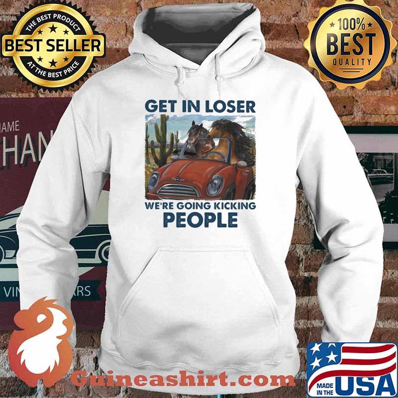 Get In Loser We're Going Kicking People Horse Shirt Hoodie