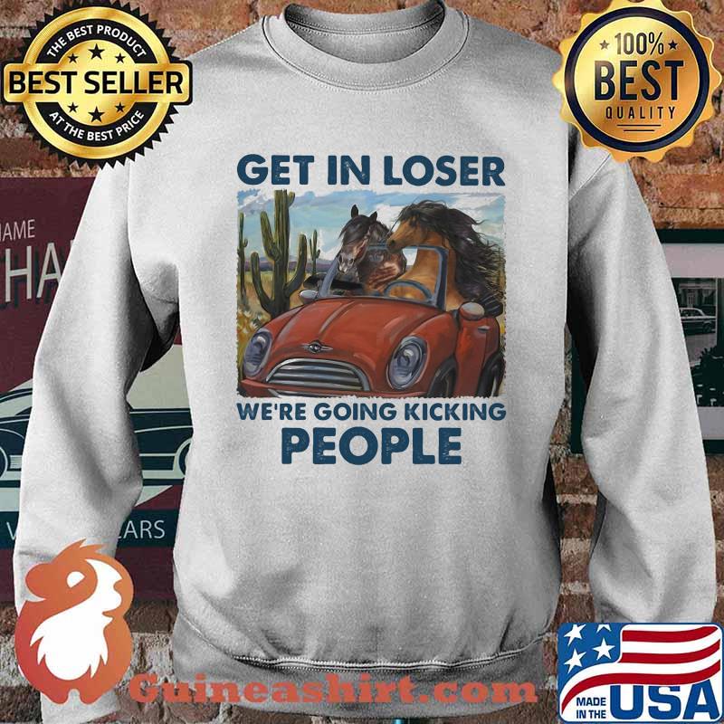 Get In Loser We're Going Kicking People Horse Shirt Sweater