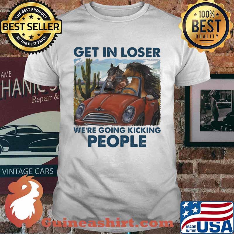 Get In Loser We're Going Kicking People Horse Shirt